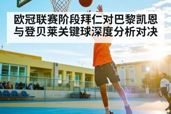 欧冠联赛阶段拜仁对巴黎凯恩与登贝莱关键球深度分析对决
