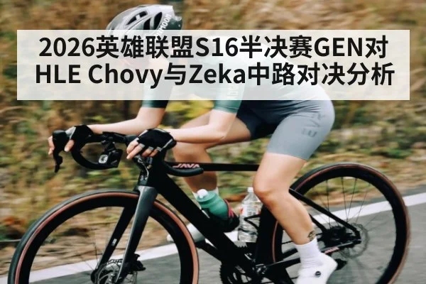 2026英雄联盟S16半决赛GEN对HLE Chovy与Zeka中路对决分析