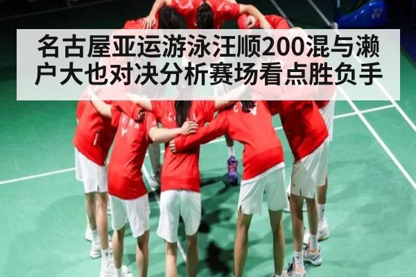 名古屋亚运游泳汪顺200混与濑户大也对决分析赛场看点胜负手