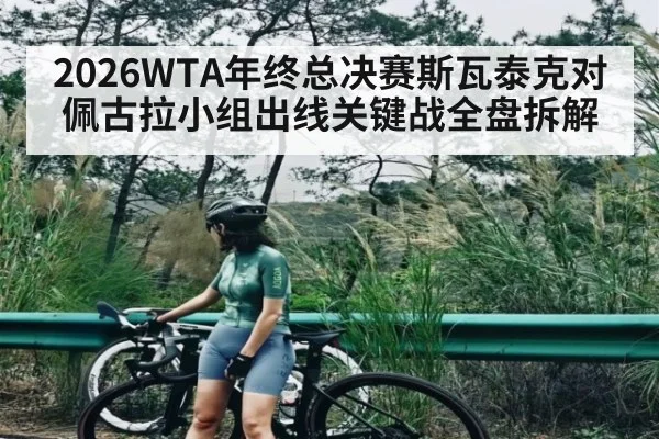 2026WTA年终总决赛斯瓦泰克对佩古拉小组出线关键战全盘拆解