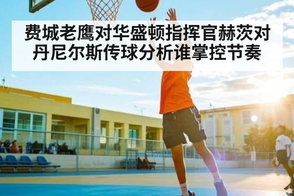 费城老鹰对华盛顿指挥官赫茨对丹尼尔斯传球分析谁掌控节奏